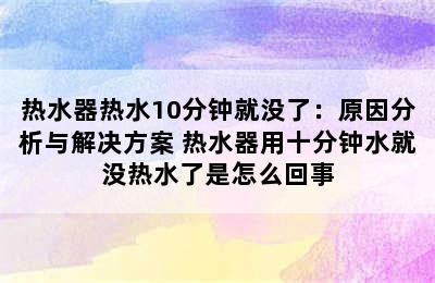 热水器热水10分钟就没了：原因分析与解决方案 热水器用十分钟水就没热水了是怎么回事